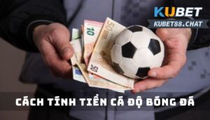 Cách tính tiền cá độ bóng đá chuẩn từ chuyên gia Kubet88